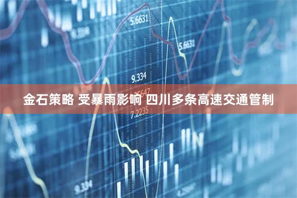 金石策略 受暴雨影响 四川多条高速交通管制