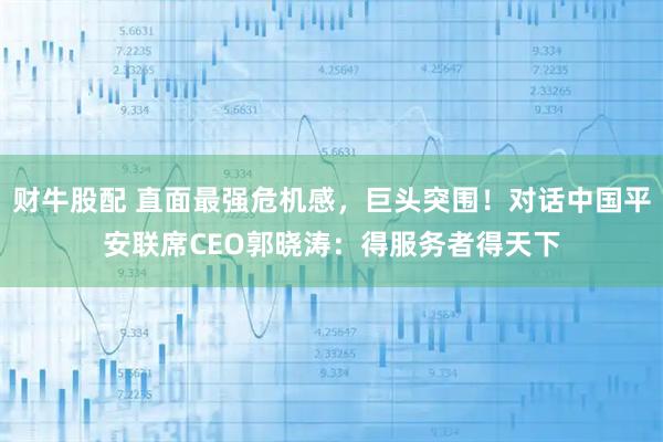 财牛股配 直面最强危机感，巨头突围！对话中国平安联席CEO郭晓涛：得服务者得天下