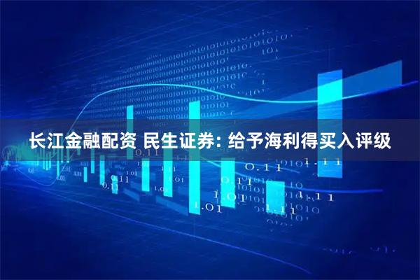 长江金融配资 民生证券: 给予海利得买入评级